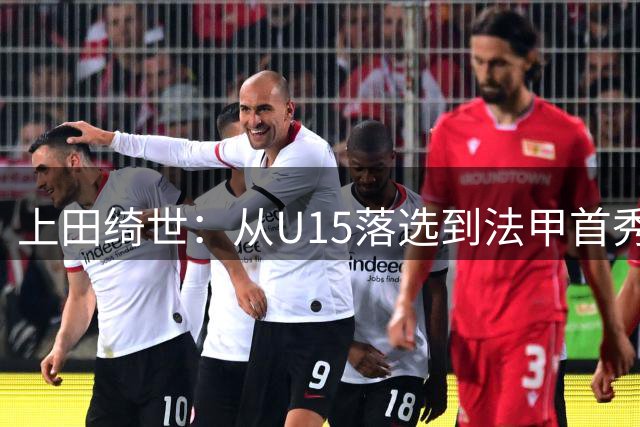上田绮世：从U15落选到法甲首秀进球的励志故事