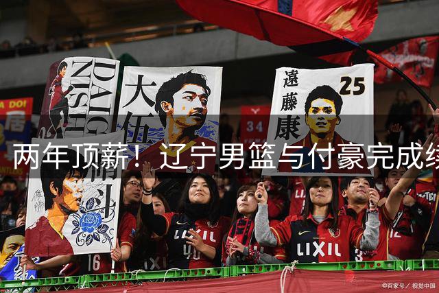 两年顶薪！辽宁男篮与付豪完成续约 已效力6年夺3冠1亚