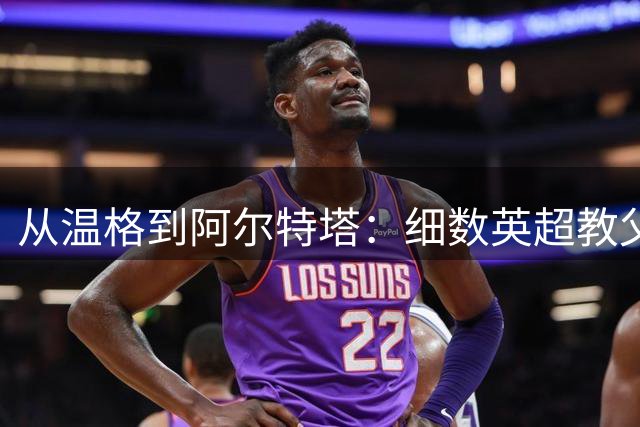 从温格到阿尔特塔：细数英超教父们的坚守岁月