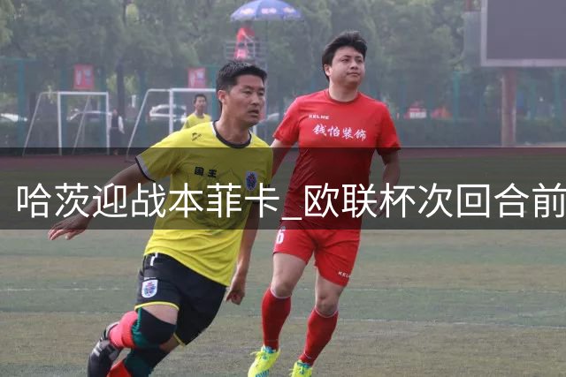 哈茨迎战本菲卡 欧联杯次回合前瞻