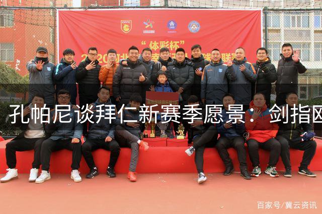 孔帕尼谈拜仁新赛季愿景：剑指欧冠 冲击三冠伟业
