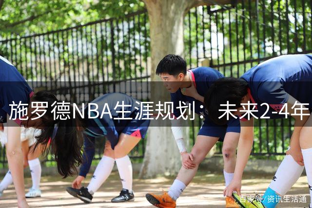 施罗德NBA生涯规划：未来2-4年续战，终老家乡
