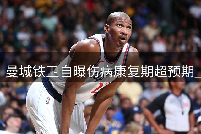 曼城铁卫自曝伤病康复期超预期 深情追忆离队挚友斯通斯