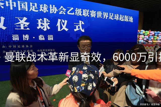 曼联战术革新显奇效，6000万引援预算成功腾挪