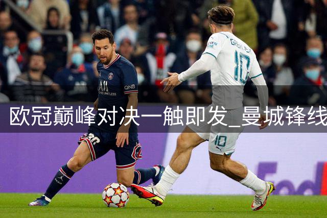 欧冠巅峰对决一触即发 曼城锋线双星领衔出战国米