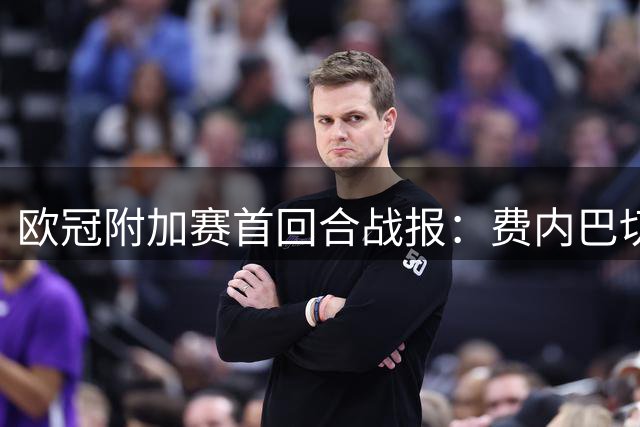 欧冠附加赛首回合战报：费内巴切与里昂1-1握手言和