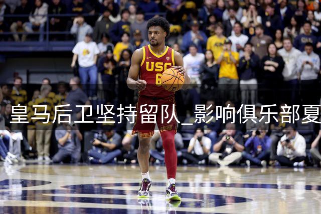 皇马后卫坚持留队 影响俱乐部夏季引援