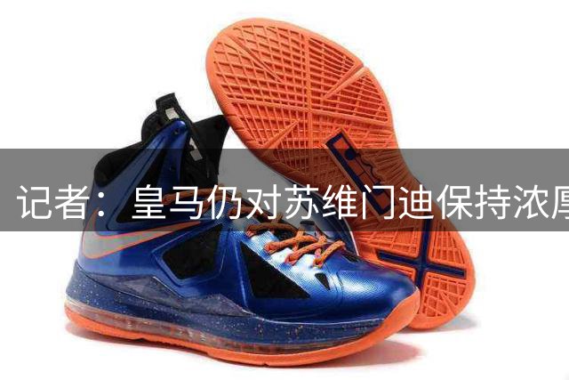 记者：皇马仍对苏维门迪保持浓厚兴趣，但阿森纳希望留住球员