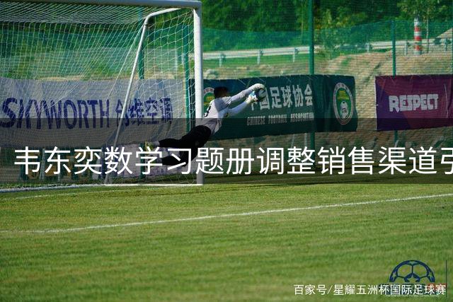 韦东奕数学习题册调整销售渠道引发关注